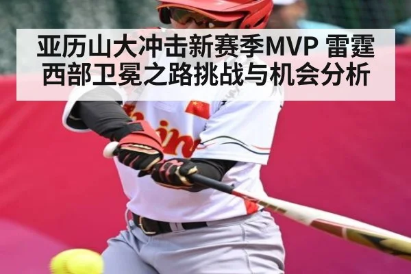 亚历山大冲击新赛季MVP 雷霆西部卫冕之路挑战与机会分析