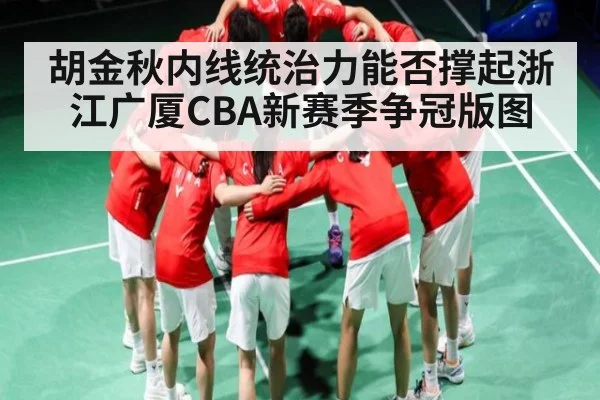 胡金秋内线统治力能否撑起浙江广厦CBA新赛季争冠版图