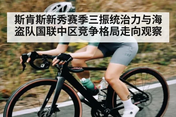 斯肯斯新秀赛季三振统治力与海盗队国联中区竞争格局走向观察