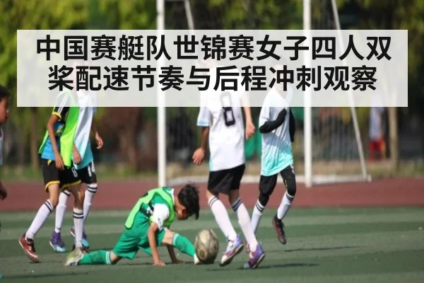 中国赛艇队世锦赛女子四人双桨配速节奏与后程冲刺观察